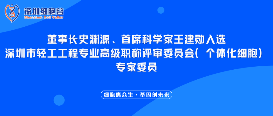 我司董事长史渊源、首席科学家王建勋入选深圳市轻工工程专业高级职称评审委员会（个体化细胞）专家委员